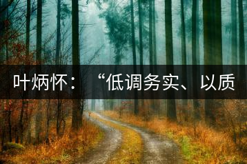 葉炳懷：“低調(diào)務實、以質(zhì)取勝”