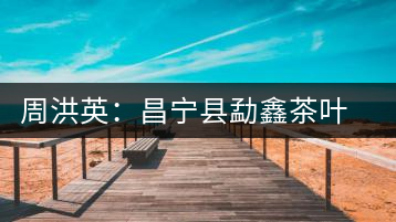 周洪英：昌寧縣勐鑫茶葉有限公司董事長(zhǎng)