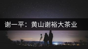 謝一平：黃山謝裕大茶業(yè)股份有限公司