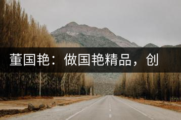 董國艷：做國艷精品，創(chuàng)百年茶企
