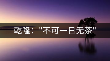 乾?。?#8221;不可一日無茶”