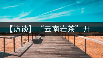 【訪談】“云南巖茶”開發(fā)模式：古純品牌轉(zhuǎn)型升級的范本