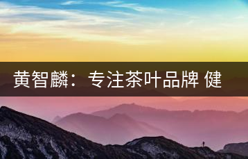 黃智麟：專注茶葉品牌 健康茶概念受外國人追捧