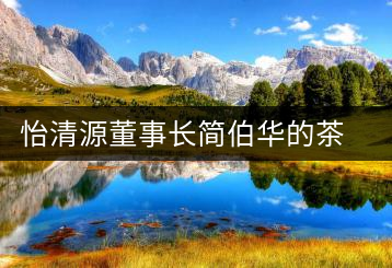 怡清源董事長(zhǎng)簡(jiǎn)伯華的茶人生