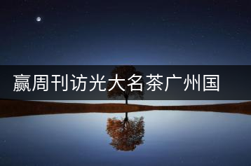 贏周刊訪光大名茶廣州國香茶業(yè)有限公司董事長張澤國