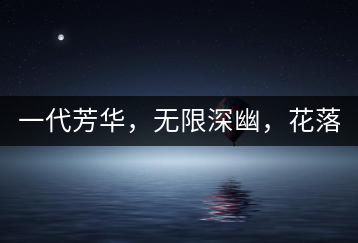 一代芳華，無限深幽，花落滿庭芳！