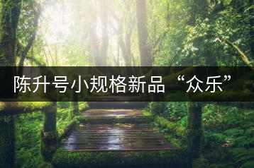 陳升號(hào)小規(guī)格新品“眾樂(lè)”與“陳香載耀”閃亮登場(chǎng)！