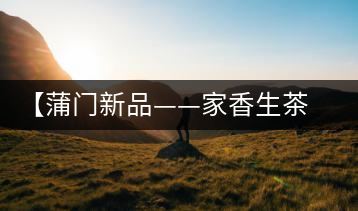 【蒲門新品——家香生茶】品之，是家的味道，存之，是家的思念