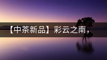 【中茶新品】彩云之南，生態(tài)孔雀