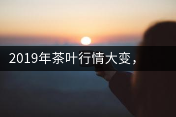 2019年茶葉行情大變，云南古樹(shù)茶滯銷(xiāo)，如何解決古樹(shù)茶信任危機(jī)？