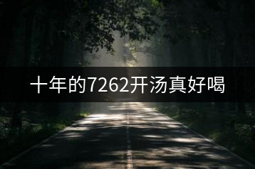 十年的7262開(kāi)湯真好喝