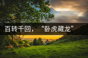 百轉(zhuǎn)千回，“臥虎藏龍”繞指柔