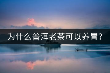 為什么普洱老茶可以養(yǎng)胃？