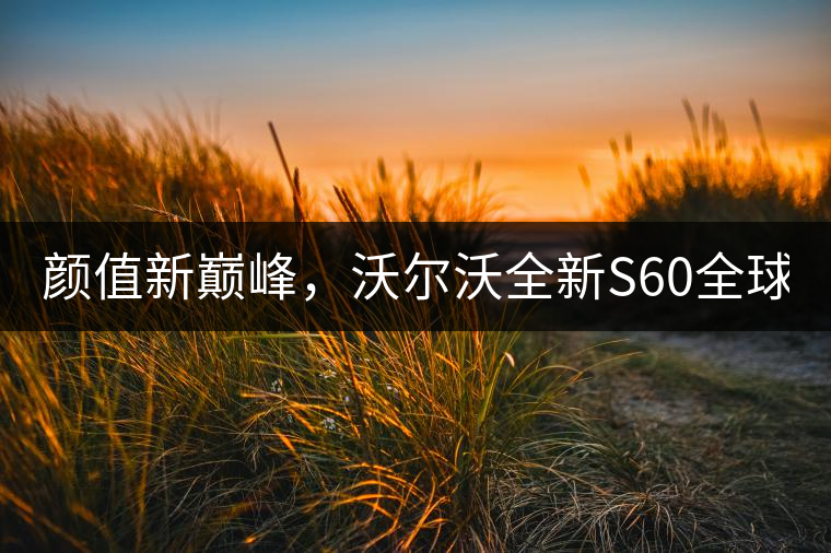 顏值新巔峰，沃爾沃全新S60全球首發(fā)，混動(dòng)+四驅(qū)最大415馬力