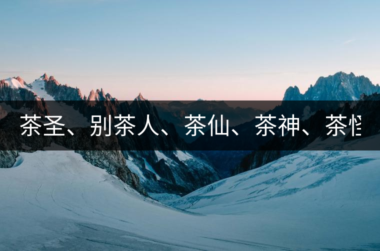 茶圣、別茶人、茶仙、茶神、茶怪五大茶人，你知道他...茶圣、別茶人、茶仙、茶神、茶怪五大茶人，你知道他們是誰嗎？