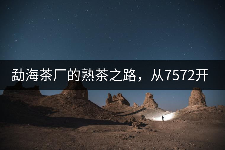 勐海茶廠的熟茶之路，從7572開(kāi)始