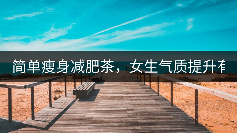 簡單瘦身減肥茶，女生氣質提升有效果，小姐姐手把手...簡單瘦身減肥茶，女生氣質提升有效果，小姐姐手把手教你制作方法