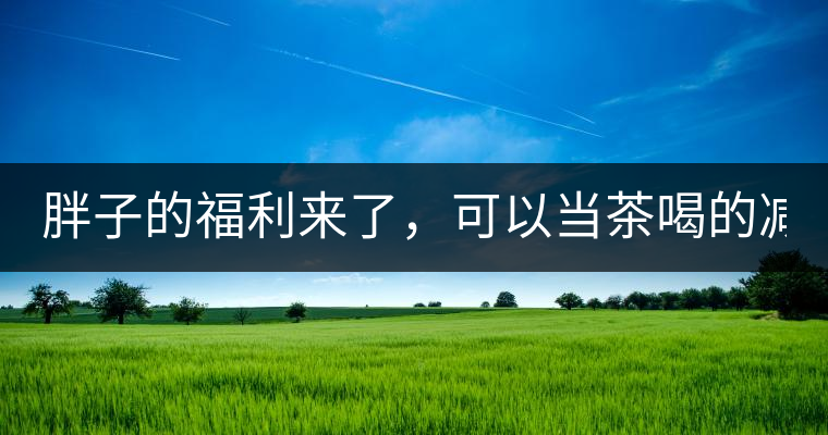 胖子的福利來了，可以當(dāng)茶喝的減肥偏方(附:準(zhǔn)確配方)