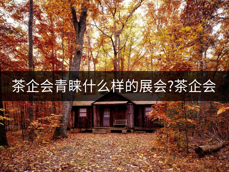 茶企會(huì)青睞什么樣的展會(huì)?茶企會(huì)青睞什么樣的展會(huì)？