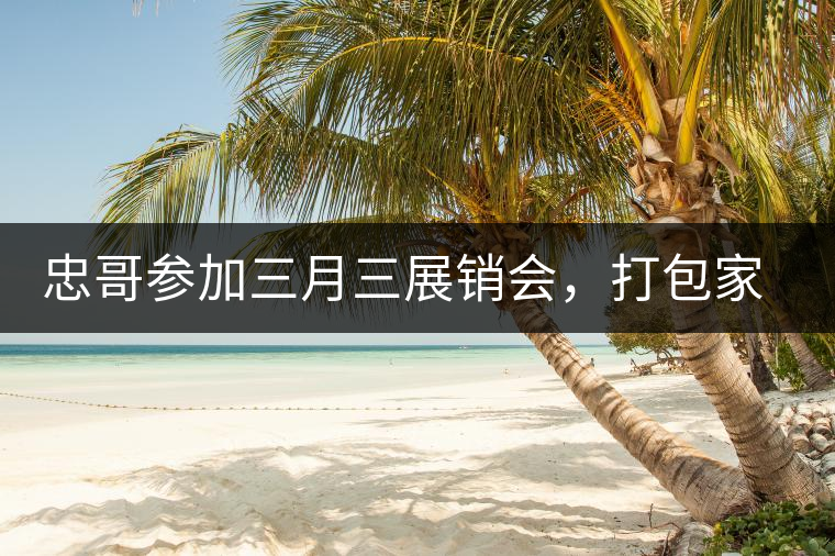 忠哥參加三月三展銷會，打包家鄉(xiāng)特產(chǎn)龍珠茶帶去，希望有朋友喜歡