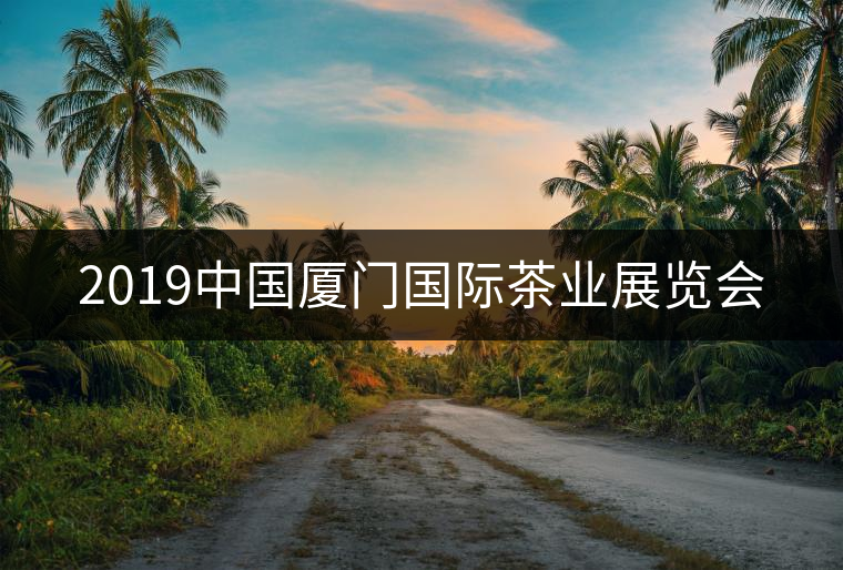 2019中國(guó)廈門國(guó)際茶業(yè)展覽會(huì) 2019中國(guó)廈門國(guó)際茶業(yè)展覽會(huì)