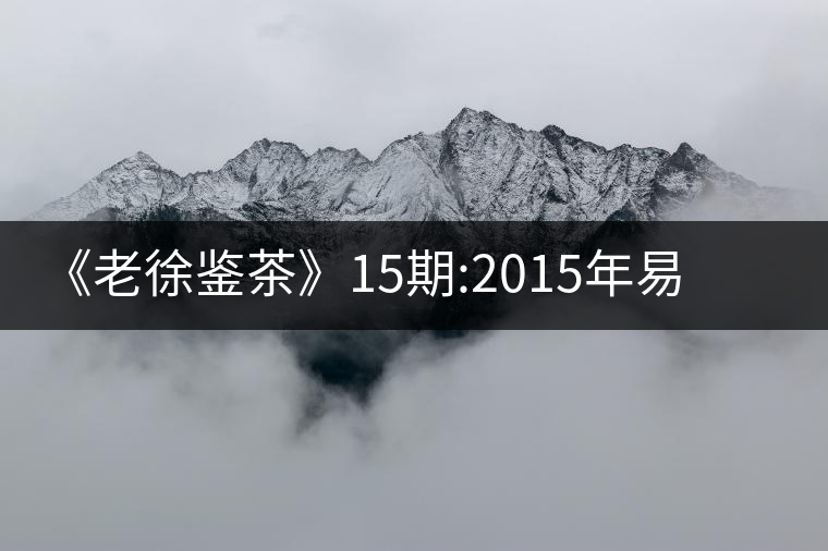 《老徐鑒茶》15期:2015年易武刮風(fēng)寨千年古樹茶(文字版)《老徐鑒茶》15期：2015年易武刮風(fēng)寨千年古樹茶（文字版）