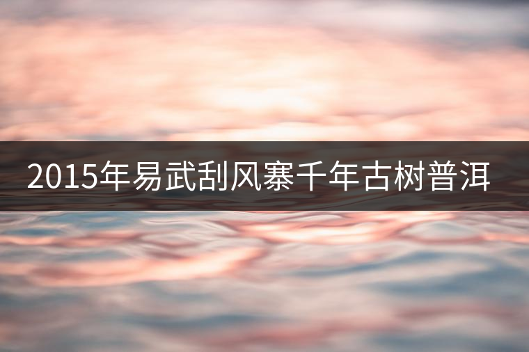 2015年易武刮風寨千年古樹普洱茶，雖然價格不菲，可...2015年易武刮風寨千年古樹普洱茶，雖然價格不菲，可未必是真