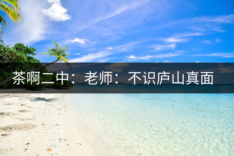 茶啊二中：老師：不識廬山真面目，賈淳：見識彎弓射大雕