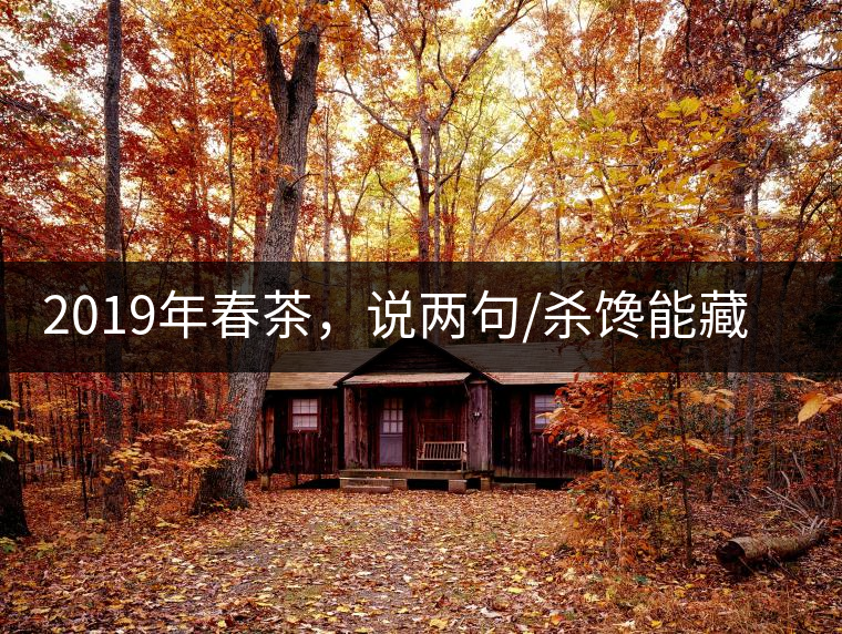 2019年春茶，說(shuō)兩句/殺饞能藏的茶了解下