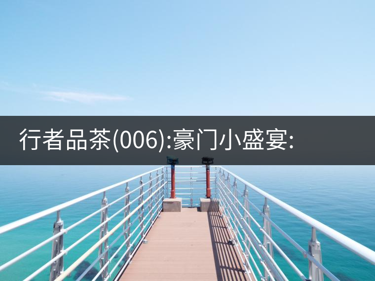 行者品茶(006):豪門小盛宴:鳳凰窩，易武國有林，天門山行者品茶(006)：豪門小盛宴：鳳凰窩，易武國有林，天門山