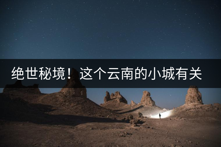 絕世秘境！這個云南的小城有關于春天的一切