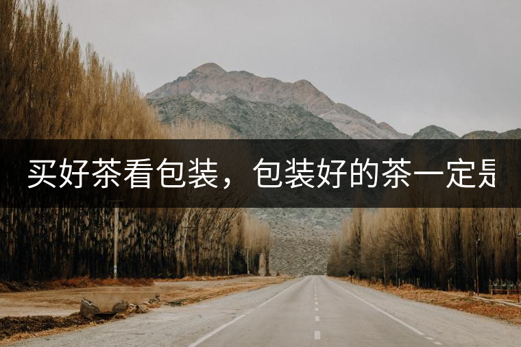 買好茶看包裝，包裝好的茶一定是好茶嗎?請不要過度迷...買好茶看包裝，包裝好的茶一定是好茶嗎？請不要過度迷信包裝了