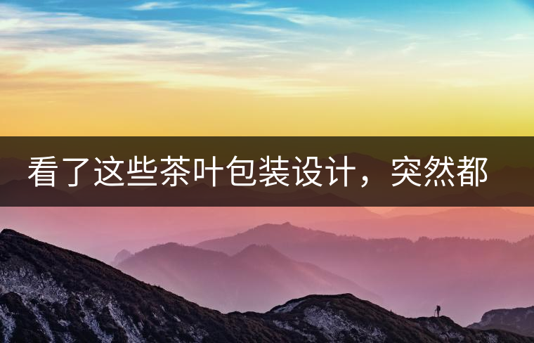 看了這些茶葉包裝設計，突然都想喝茶了看了這些茶葉包裝設計，突然都想喝茶了