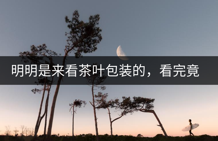 明明是來看茶葉包裝的，看完竟喜歡上喝茶了明明是來看茶葉包裝的，看完竟喜歡上喝茶了
