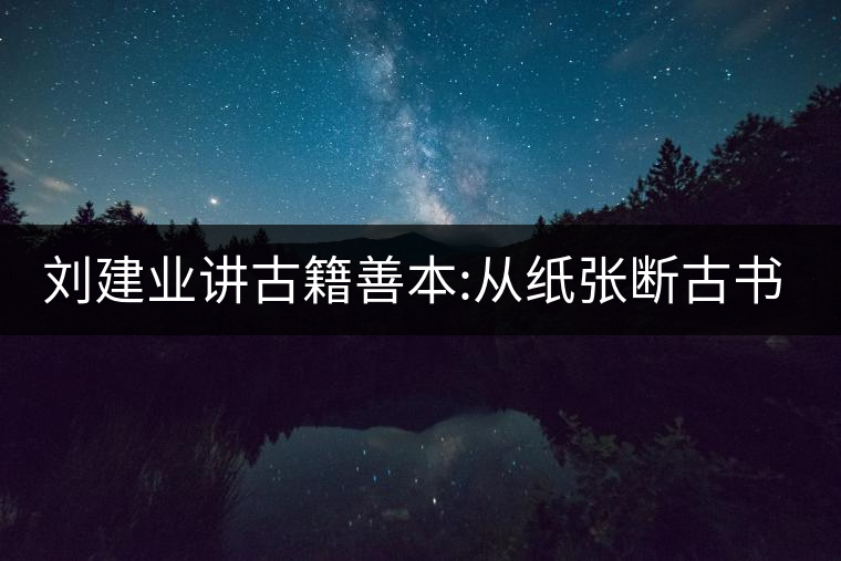 劉建業(yè)講古籍善本:從紙張斷古書(shū)的年代，綿紙與麻紙你...劉建業(yè)講古籍善本：從紙張斷古書(shū)的年代，綿紙與麻紙你會(huì)區(qū)分嗎？