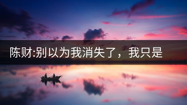 陳財(cái):別以為我消失了，我只是去忙肺古茶園做了一場(chǎng)培訓(xùn)陳財(cái)：別以為我消失了，我只是去忙肺古茶園做了一場(chǎng)培訓(xùn)