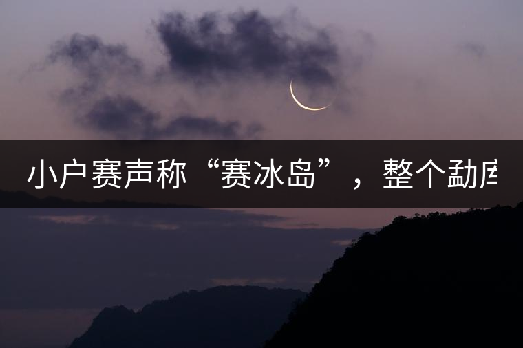 小戶賽聲稱“賽冰島”，整個勐庫茶圈都笑了！