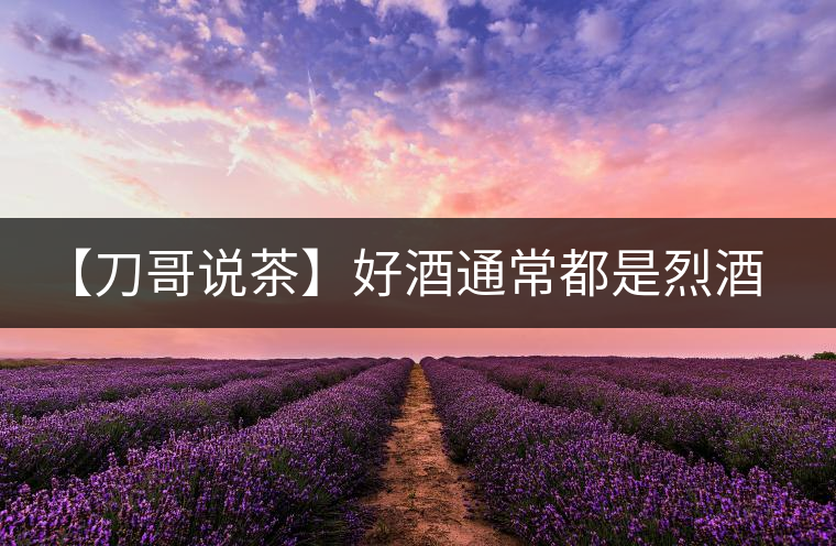 【刀哥說(shuō)茶】好酒通常都是烈酒，好茶豈非通常都是苦茶