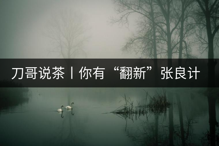 刀哥說茶丨你有“翻新”張良計(jì)，我有“做舊”過墻梯