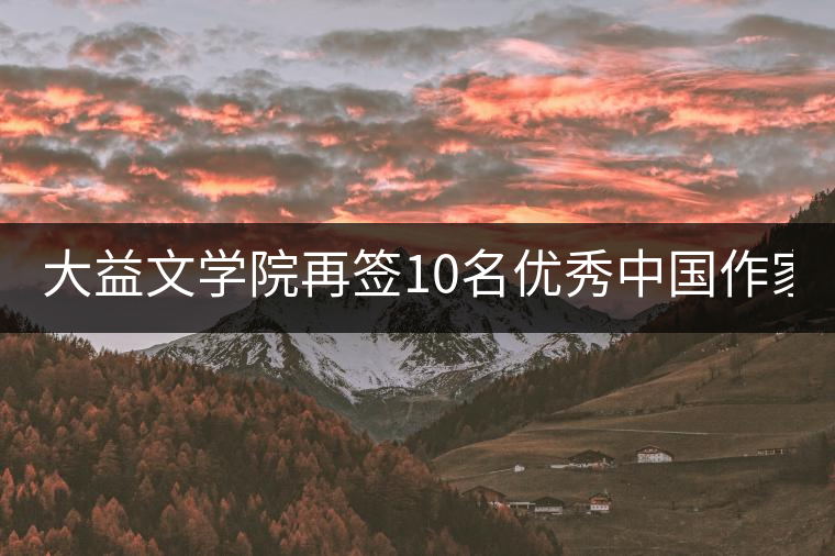 大益文學(xué)院再簽10名優(yōu)秀中國(guó)作家 | 12月將推出“大益文學(xué)獎(jiǎng)”