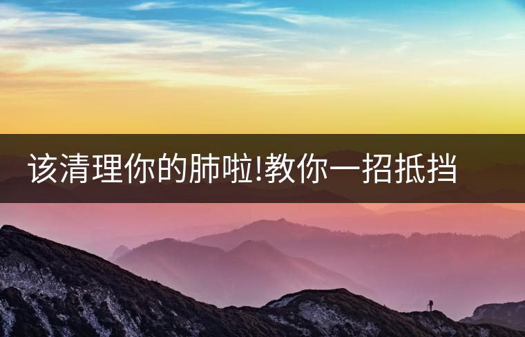 該清理你的肺啦!教你一招抵擋霧霾天該清理你的肺啦！教你一招抵擋霧霾天