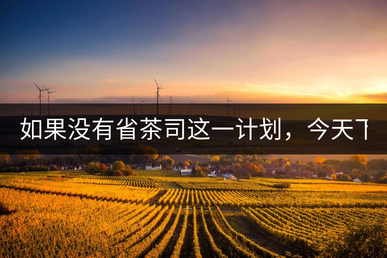 如果沒(méi)有省茶司這一計(jì)劃，今天下關(guān)茶廠的地位，或許...如果沒(méi)有省茶司這一計(jì)劃，今天下關(guān)茶廠的地位，或許高于勐海茶廠
