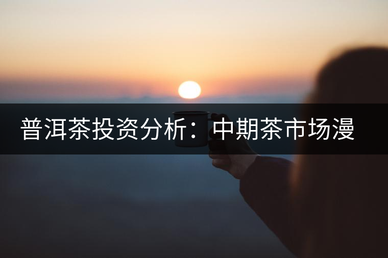 普洱茶投資分析：中期茶市場漫談