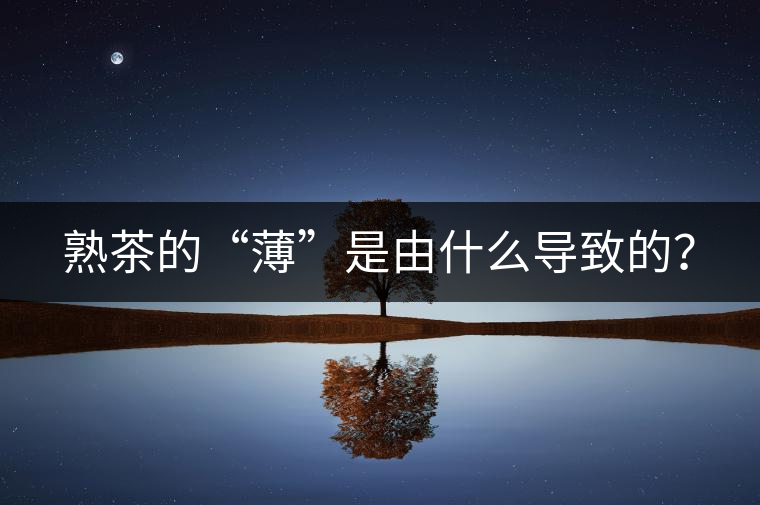 熟茶的“薄”是由什么導致的？
