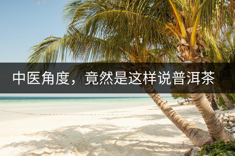 中醫(yī)角度，竟然是這樣說(shuō)普洱茶的