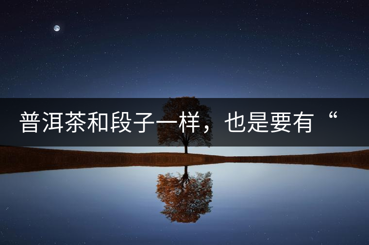 普洱茶和段子一樣，也是要有“?！钡? /></p><p><img decoding=