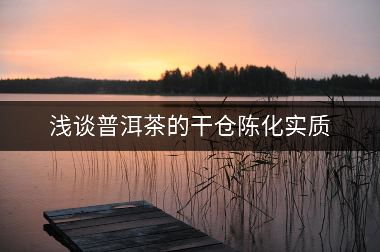 淺談普洱茶的干倉(cāng)陳化實(shí)質(zhì)