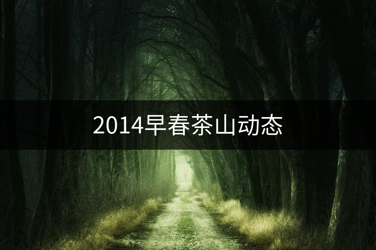 2014早春茶山動(dòng)態(tài) 2014早春茶山動(dòng)態(tài)