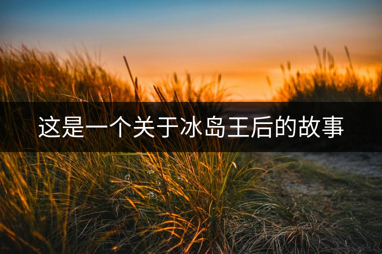 這是一個關(guān)于冰島王后的故事 這是一個關(guān)于冰島王后的故事