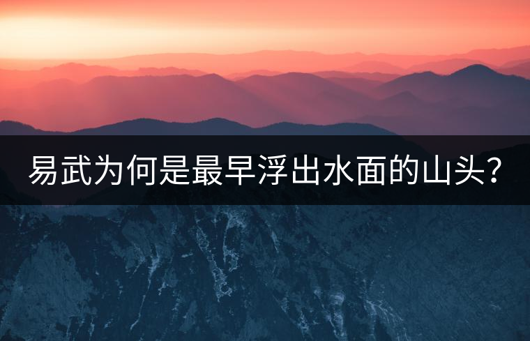 易武為何是最早浮出水面的山頭？